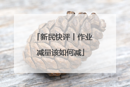 新民快评丨作业减量该如何减