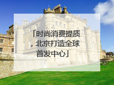 时尚消费提质，北京打造全球首发中心
