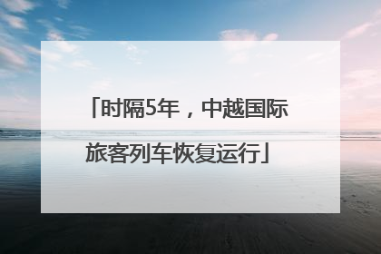 时隔5年,中越国际旅客列车恢复运行