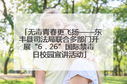 无毒青春更飞扬——东丰县司法局联合多部门开展“6．26”国际禁毒日校园宣讲活动