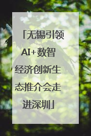 无锡引领AI+数智经济创新生态推介会走进深圳