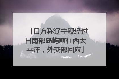 日方称辽宁舰经过日南部岛屿前往西太平洋，外交部回应