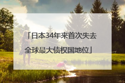 日本34年来首次失去全球最大债权国地位