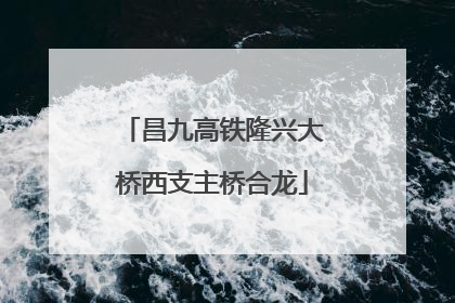 昌九高铁隆兴大桥西支主桥合龙