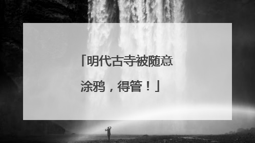 明代古寺被随意涂鸦，得管！