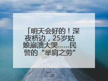 明天会好的！深夜桥边，25岁姑娘崩溃大哭……民警的“举肩之劳”，好暖！