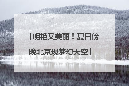 明艳又美丽！夏日傍晚北京现梦幻天空