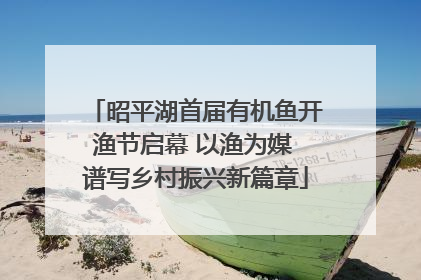 昭平湖首届有机鱼开渔节启幕 以渔为媒 谱写乡村振兴新篇章