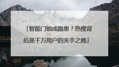 智能门锁成隐患？热搜背后是千万用户的夹手之痛
