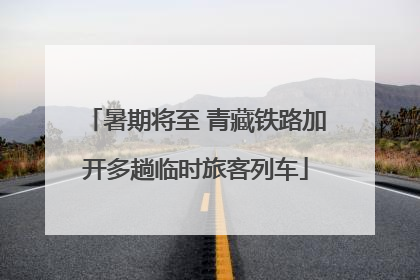 暑期将至 青藏铁路加开多趟临时旅客列车