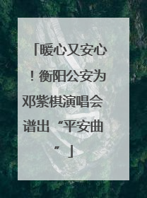 暖心又安心！衡阳公安为邓紫棋演唱会谱出“平安曲”