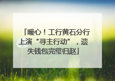 暖心！工行黄石分行上演“寻主行动”，遗失钱包完璧归赵