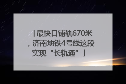 最快日铺轨670米，济南地铁4号线这段实现“长轨通”