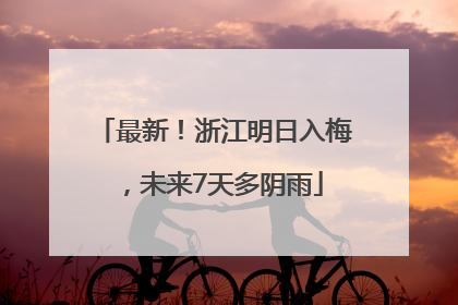 最新！浙江明日入梅，未来7天多阴雨