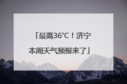 最高36℃！济宁本周天气预报来了