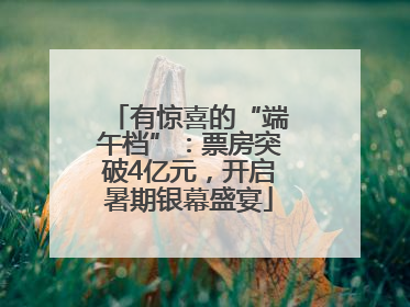 有惊喜的“端午档”：票房突破4亿元，开启暑期银幕盛宴