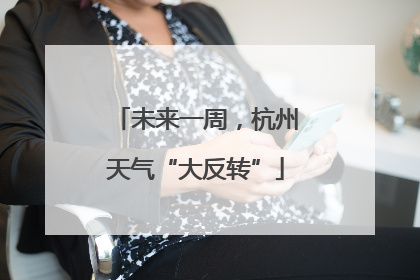未来一周，杭州天气“大反转”