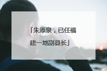 朱添泉，已任福建一地副县长