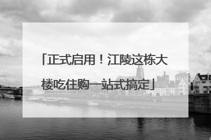 正式启用！江陵这栋大楼吃住购一站式搞定
