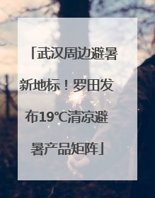 武汉周边避暑新地标！罗田发布19℃清凉避暑产品矩阵