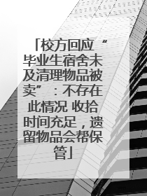 校方回应“毕业生宿舍未及清理物品被卖”：不存在此情况 收拾时间充足，遗留物品会帮保管