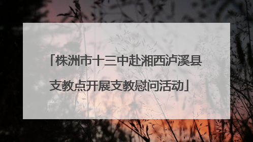 株洲市十三中赴湘西泸溪县支教点开展支教慰问活动