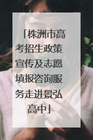 株洲市高考招生政策宣传及志愿填报咨询服务走进景弘高中