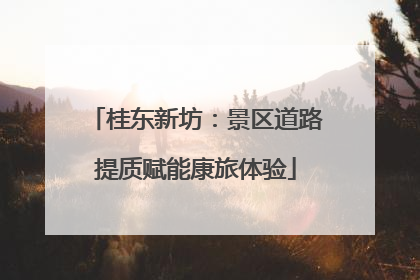 桂东新坊：景区道路提质赋能康旅体验