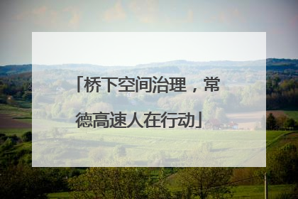 桥下空间治理，常德高速人在行动