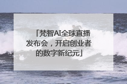 梵智AI全球直播发布会，开启创业者的数字新纪元
