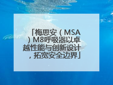 梅思安（MSA）M8呼吸器以卓越性能与创新设计，拓宽安全边界