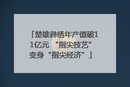 楚雄彝绣年产值破11亿元 “指尖技艺”变身“指尖经济”