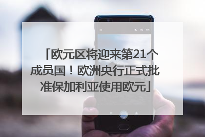 欧元区将迎来第21个成员国！欧洲央行正式批准保加利亚使用欧元