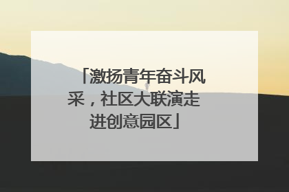 激扬青年奋斗风采，社区大联演走进创意园区