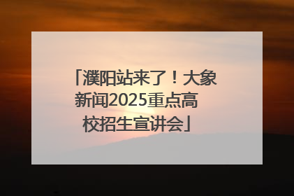 濮阳站来了！大象新闻2025重点高校招生宣讲会