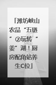 潍坊峡山农品“五链”②玩转“姜”湖！厨房配角站养生C位