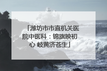潍坊市市直机关医院中医科：锦旗映初心 岐黄济苍生