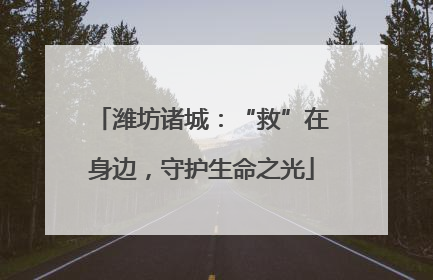 潍坊诸城：“救”在身边，守护生命之光