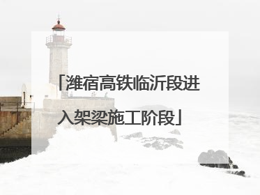 潍宿高铁临沂段进入架梁施工阶段