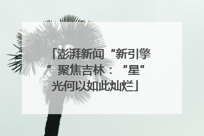 澎湃新闻“新引擎”聚焦吉林：“星”光何以如此灿烂