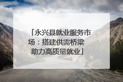 永兴县就业服务市场：搭建供需桥梁 助力高质量就业