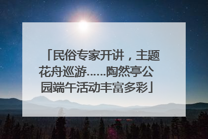 民俗专家开讲，主题花舟巡游……陶然亭公园端午活动丰富多彩