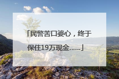民警苦口婆心，终于保住19万现金……