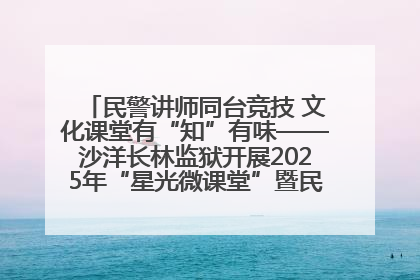 民警讲师同台竞技 文化课堂有“知”有味——沙洋长林监狱开展2025年“星光微课堂”暨民警优质课竞赛