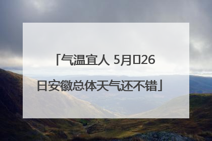 气温宜人 5月﻿26日安徽总体天气还不错