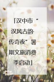 汉中市“汉风古韵·传奇夜”暑期文旅消费季启动