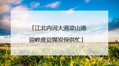 江北内河大港梁山港迎峰度夏煤炭保供忙