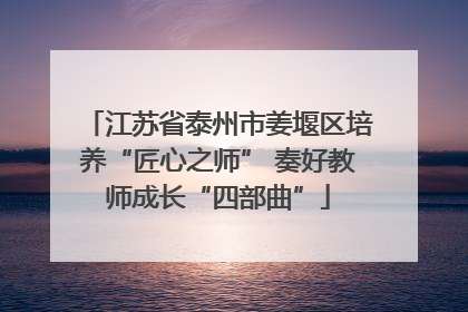 江苏省泰州市姜堰区培养“匠心之师” 奏好教师成长“四部曲”