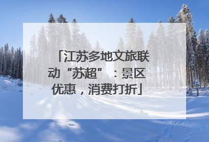 江苏多地文旅联动“苏超”：景区优惠，消费打折