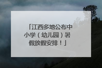 江西多地公布中小学（幼儿园）暑假放假安排！